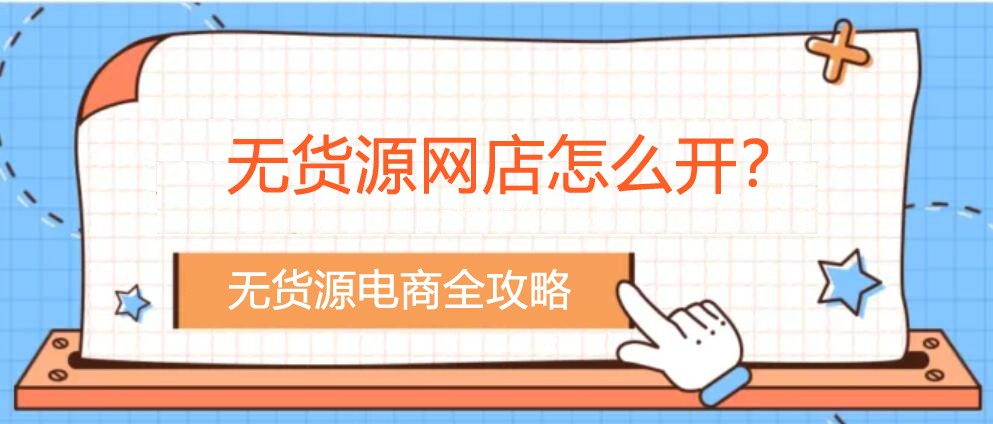 無貨源網(wǎng)店怎么開？您不知道的無貨源電商全